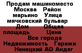 Продам машиноместо Москва › Район ­ марьино › Улица ­ мячковский бульвар › Дом ­ 5 › Общая площадь ­ 15 › Цена ­ 550 000 - Все города Недвижимость » Гаражи   . Ненецкий АО,Андег д.
